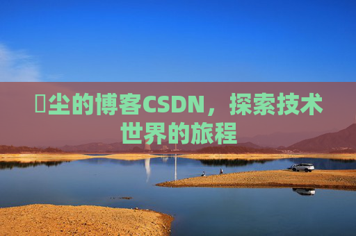 玦尘的博客CSDN,探索技术世界的旅程